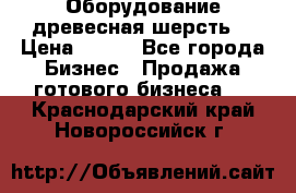 Оборудование древесная шерсть  › Цена ­ 100 - Все города Бизнес » Продажа готового бизнеса   . Краснодарский край,Новороссийск г.